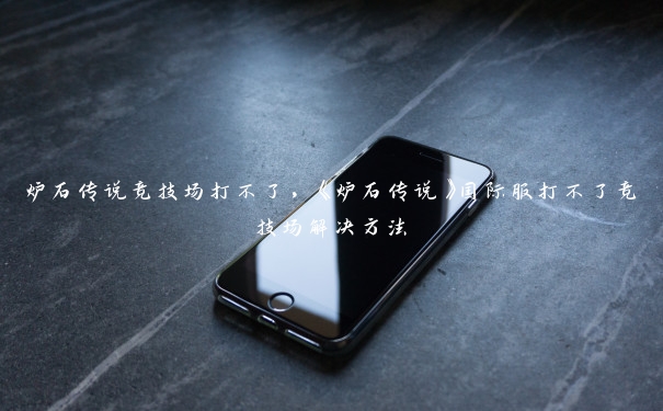 炉石传说竞技场打不了，《炉石传说》国际服打不了竞技场解决方法