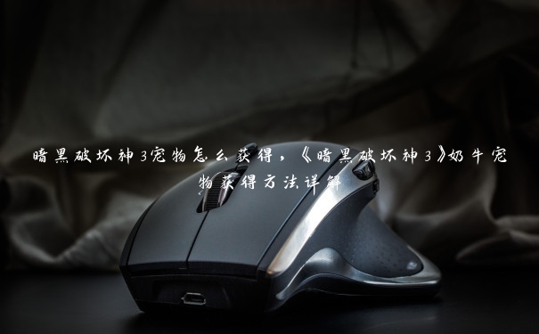 暗黑破坏神3宠物怎么获得，《暗黑破坏神3》奶牛宠物获得方法详解