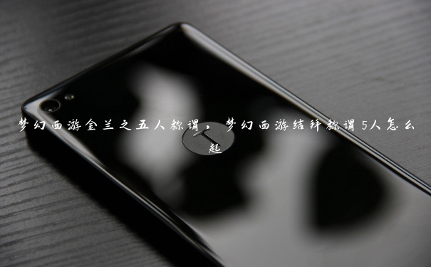 梦幻西游金兰之五人称谓，梦幻西游结拜称谓5人怎么起