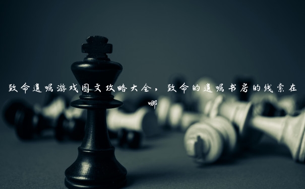 致命遗嘱游戏图文攻略大全，致命的遗嘱书房的线索在哪