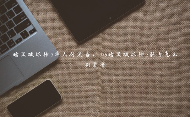暗黑破坏神3单人刷装备，ns暗黑破坏神3新手怎么刷装备