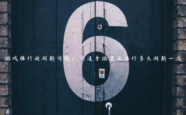 游戏排行榜刷新问题，问道手游里面排行多久刷新一次