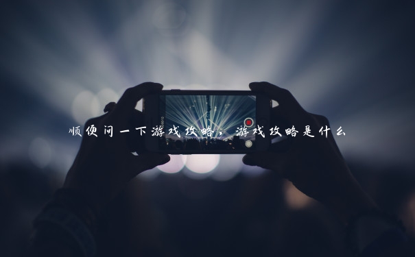 顺便问一下游戏攻略，游戏攻略是什么