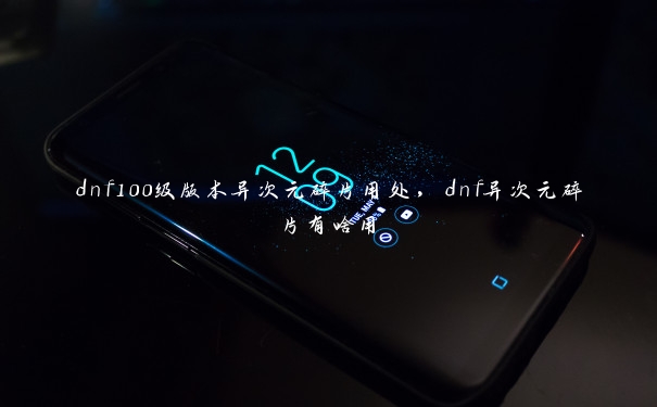 dnf100级版本异次元碎片用处，dnf异次元碎片有啥用