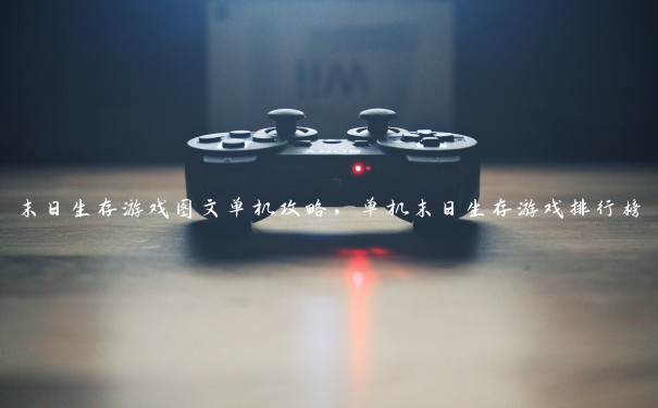 末日生存游戏图文单机攻略，单机末日生存游戏排行榜