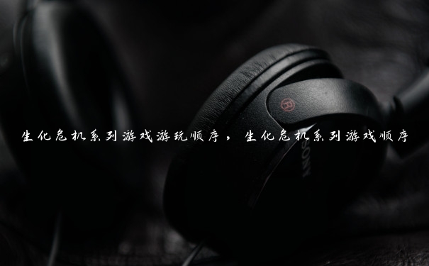 生化危机系列游戏游玩顺序，生化危机系列游戏顺序