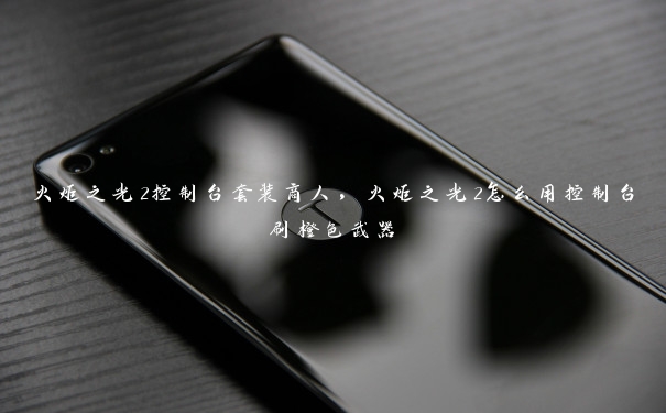 火炬之光2控制台套装商人，火炬之光2怎么用控制台刷橙色武器