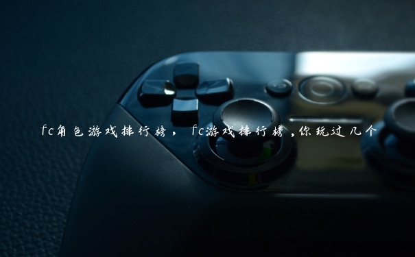 fc角色游戏排行榜，fc游戏排行榜,你玩过几个