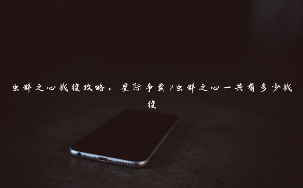 虫群之心战役攻略，星际争霸2虫群之心一共有多少战役