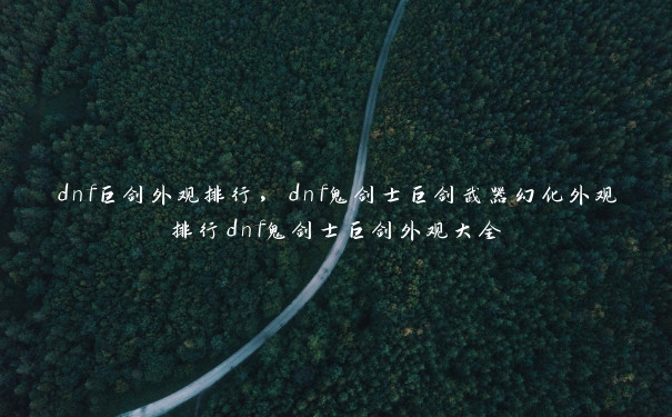 dnf巨剑外观排行，dnf鬼剑士巨剑武器幻化外观排行dnf鬼剑士巨剑外观大全