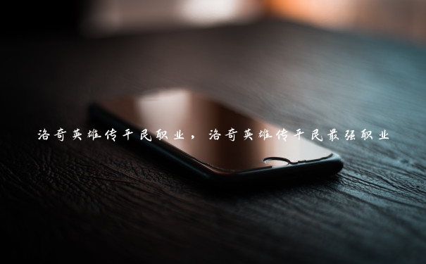 洛奇英雄传平民职业，洛奇英雄传平民最强职业