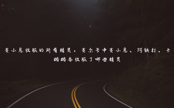 赛小息收服的所有精灵，赛尔号中赛小息、阿铁打、卡璐璐各收服了哪些精灵