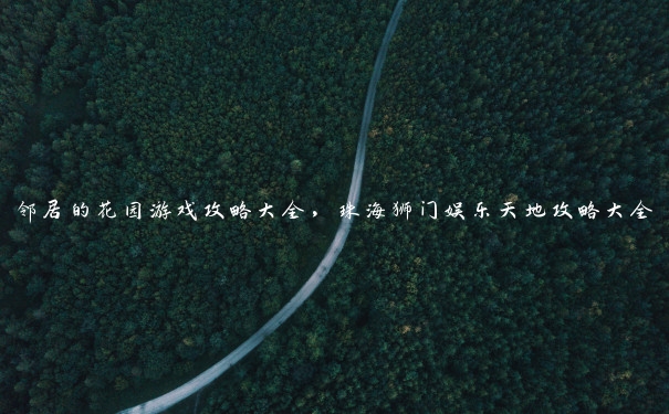 邻居的花园游戏攻略大全，珠海狮门娱乐天地攻略大全