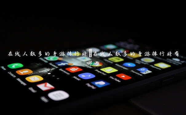 在线人数多的手游排行榜　在线人数多的手游排行榜有哪些