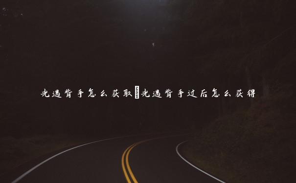 光遇背手怎么获取　光遇背手过后怎么获得