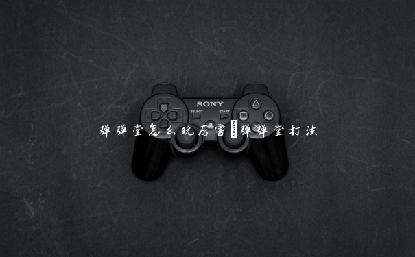 弹弹堂怎么玩厉害　弹弹堂打法