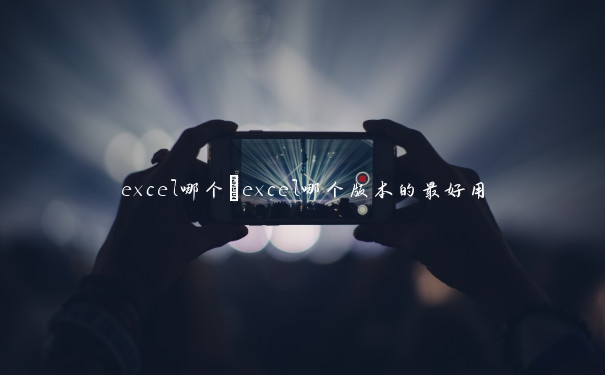 excel哪个　excel哪个版本的最好用