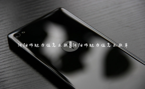 阴阳师魅力值怎么换　阴阳师魅力值怎么换算