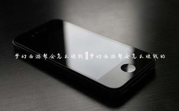 梦幻西游帮会怎么赚钱　梦幻西游帮会怎么赚钱的