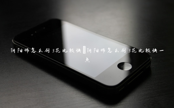 阴阳师怎么刷3花比较快　阴阳师怎么刷3花比较快一点