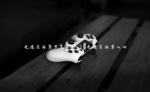 光遇深海季节怎么开门　光遇深海季入口
