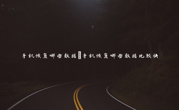 手机恢复哪些数据　手机恢复哪些数据比较快