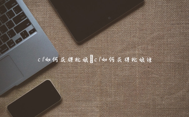 cf如何获得枪娘　cf如何获得枪娘锤