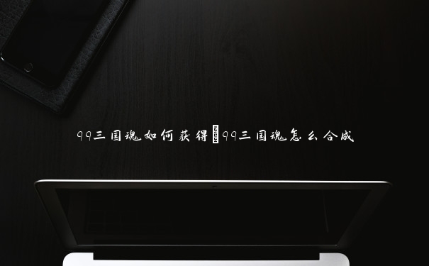 qq三国魂如何获得　qq三国魂怎么合成