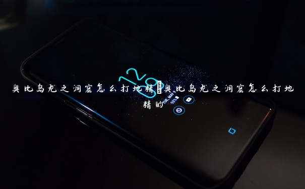 奥比岛龙之洞窟怎么打地精　奥比岛龙之洞窟怎么打地精的