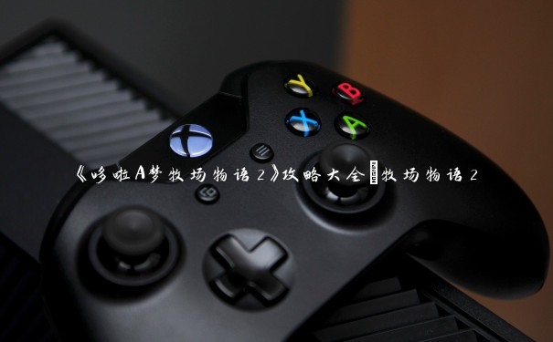 《哆啦A梦牧场物语2》攻略大全_牧场物语2