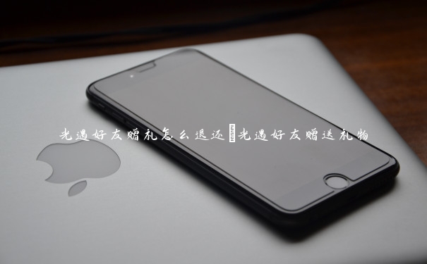 光遇好友赠礼怎么退还　光遇好友赠送礼物