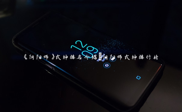 《阴阳师》式神排名介绍_阴阳师式神排行榜
