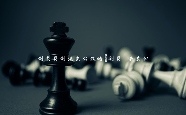 剑灵灵剑洪玄公攻略　剑灵 洪玄公