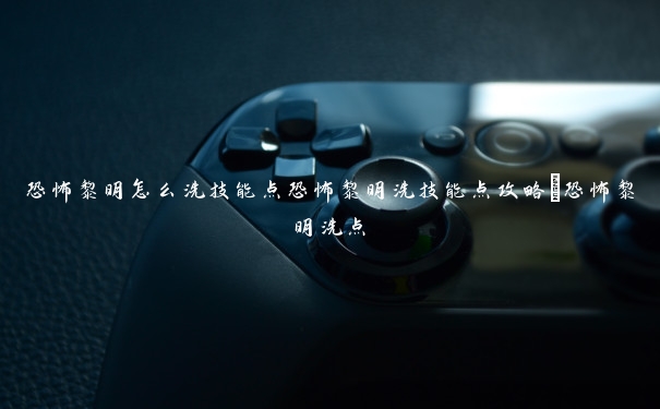 恐怖黎明怎么洗技能点恐怖黎明洗技能点攻略_恐怖黎明洗点