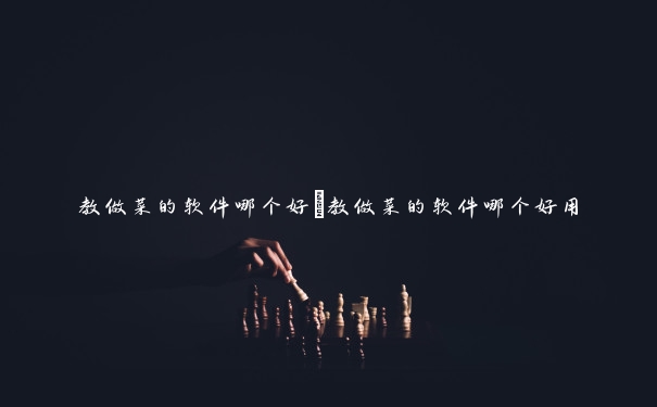 教做菜的软件哪个好　教做菜的软件哪个好用