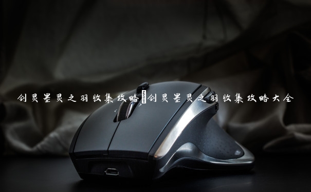 剑灵墨灵之羽收集攻略　剑灵墨灵之羽收集攻略大全